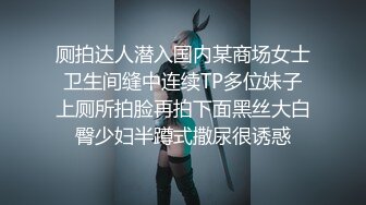 厕拍达人潜入国内某商场女士卫生间缝中连续TP多位妹子上厕所拍脸再拍下面黑丝大白臀少妇半蹲式撒尿很诱惑