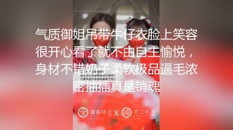 气质御姐吊带牛仔衣脸上笑容很开心看了就不由自主愉悦，身材不错奶子柔软极品逼毛浓密抽插真是销魂