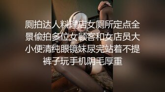 厕拍达人料理店女厕所定点全景偸拍多位女顾客和女店员大小便清纯眼镜妹尿完站着不提裤子玩手机阴毛厚重