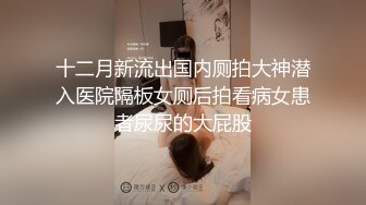 十二月新流出国内厕拍大神潜入医院隔板女厕后拍看病女患者尿尿的大屁股