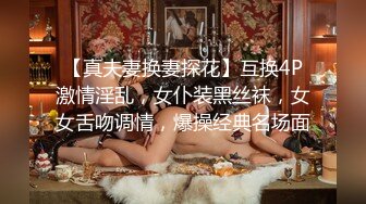 【真夫妻换妻探花】互换4P激情淫乱，女仆装黑丝袜，女女舌吻调情，爆操经典名场面