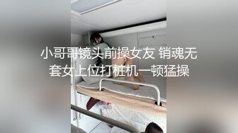 小哥哥镜头前操女友 销魂无套女上位打桩机一顿猛操