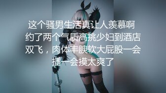 这个骚男生活真让人羡慕啊 约了两个气质高挑少妇到酒店双飞，肉体丰腴软大屁股一会插一会摸太爽了