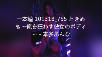 一本道 101318_755 ときめき〜俺を狂わす彼女のボディ〜 - 本多あんな