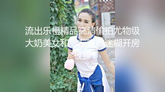 流出乐橙精品高清偷拍尤物级大奶美女和男友宿醉迷糊开房被操