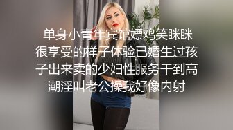  单身小青年宾馆嫖鸡笑眯眯很享受的样子体验已婚生过孩子出来卖的少妇性服务干到高潮淫叫老公操我好像内射