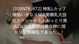 [300NTK-472] 神乳Lカップ爆振いきなりSEX美爆乳大放出スペシャル！！おっとり美人OLのお乳は凶暴な神に授かりし美爆乳であった…！