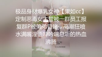 极品身材爆乳女神【果如cc】定制恶毒女主管被一群员工报复群P被弟弟目睹，高潮狂喷水满嘴淫语呻吟喘息听的热血沸腾