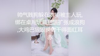 帅气贱狗躲在衣柜被主人玩,绑在桌用玩具把逼扩张成浪狗,大鸡巴狠狠操射干得面红耳赤