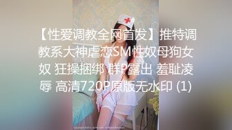 【性爱调教全网首发】推特调教系大神虐恋SM性奴母狗女奴 狂操捆绑 群P露出 羞耻凌辱 高清720P原版无水印 (1)