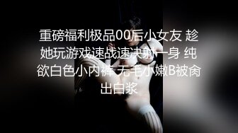 重磅福利极品00后小女友 趁她玩游戏速战速决射一身 纯欲白色小内裤 无毛小嫩B被肏出白浆