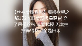 【丝袜美腿系列】爆操欲望之都172长腿美图极品骚货 穿了吊带丝袜 非要我操 无套抽插弄得J8上全是白浆