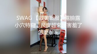 SWAG 【歐美戰服】露臉露小穴特寫，尺度越來越害羞了怎麼辦呢