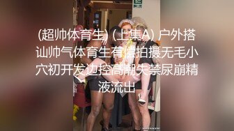 (超帅体育生) (上集A) 户外搭讪帅气体育生有偿拍摄无毛小穴初开发边控高潮失禁尿崩精液流出