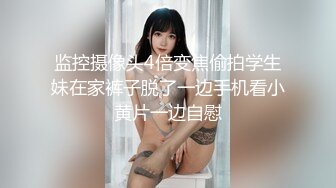 监控摄像头4倍变焦偷拍学生妹在家裤子脱了一边手机看小黄片一边自慰