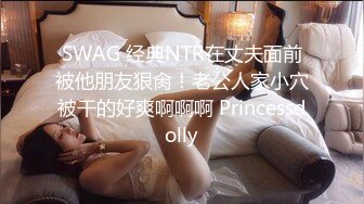 SWAG 经典NTR在丈夫面前被他朋友狠肏！老公人家小穴被干的好爽啊啊啊 Princessdolly