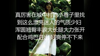 真厉害在城中村的小巷子里找到这么漂亮迷人的气质少妇 浑圆翘臀丰腴大长腿大力张开配合鸡巴进出 好爽停不下来