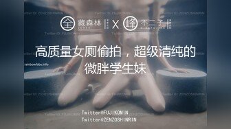 高质量女厕偷拍，超级清纯的微胖学生妹