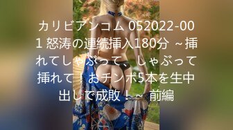 カリビアンコム 052022-001 怒涛の連続挿入180分 ～挿れてしゃぶって、しゃぶって挿れて！おチンポ5本を生中出しで成敗！～ 前編