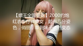 【嫖王全国探花】2000约炮红衣牛仔裤美女，颇有几分姿色，俏丽，草到妹子说他变态