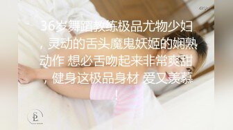 36岁舞蹈教练极品尤物少妇，灵动的舌头魔鬼妖姬的娴熟动作 想必舌吻起来非常爽甜，健身这极品身材 爱又羡慕！