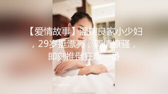 【爱情故事】温婉良家小少妇，29岁挺漂亮，调情撩骚，即刻推倒狂草一番