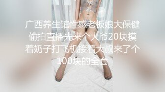 广西养生馆性感老板娘大保健偷拍直播先来个大爷20块摸着奶子打飞机接着大叔来了个100块的全套