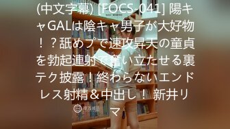 (中文字幕) [FOCS-041] 陽キャGALは陰キャ男子が大好物！？舐めプで速攻昇天の童貞を勃起連射で奮い立たせる裏テク披露！終わらないエンドレス射精＆中出し！ 新井リマ