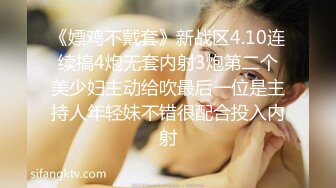 《嫖鸡不戴套》新战区4.10连续搞4炮无套内射3炮第二个美少妇主动给吹最后一位是主持人年轻妹不错很配合投入内射