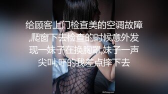 给顾客上门检查美的空调故障,爬窗下去检查的时候意外发现一妹子在换胸罩,妹子一声尖叫,吓的我差点摔下去