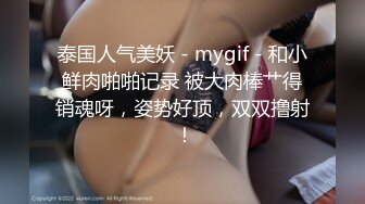 泰国人气美妖 - mygif - 和小鲜肉啪啪记录 被大肉棒艹得销魂呀，姿势好顶，双双撸射 ！