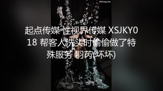 起点传媒 性视界传媒 XSJKY018 帮客人洗头时偷偷做了特殊服务 羽芮(坏坏)