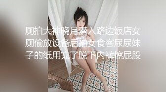 厕拍大神晓月潜入路边饭店女厕偷放设备后拍女食客尿尿妹子的纸用完了脱下内裤擦屁股