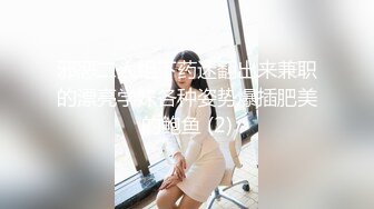 邪恶二人组下药迷翻出来兼职的漂亮学妹各种姿势爆插肥美的鲍鱼 (2)