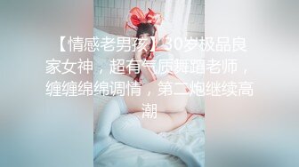 【情感老男孩】30岁极品良家女神，超有气质舞蹈老师，缠缠绵绵调情，第二炮继续高潮