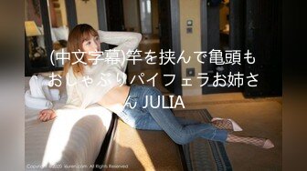 (中文字幕)竿を挟んで亀頭もおしゃぶりパイフェラお姉さん JULIA