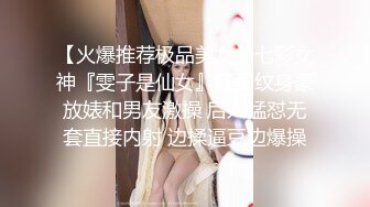 【火爆推荐极品美女】七彩女神『雯子是仙女』狂野纹身豪放婊和男友激操 后入猛怼无套直接内射 边揉逼豆边爆操