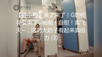 【曼小狗】来了来了！G奶校花又来了~啪啪！自慰！爽飞天~，这对大奶子看起来真给力 (3)