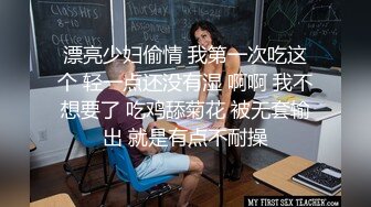 漂亮少妇偷情 我第一次吃这个 轻一点还没有湿 啊啊 我不想要了 吃鸡舔菊花 被无套输出 就是有点不耐操