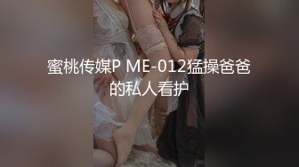 蜜桃传媒P ME-012猛操爸爸的私人看护