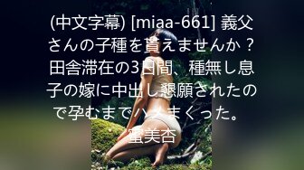 (中文字幕) [miaa-661] 義父さんの子種を貰えませんか？田舎滞在の3日間、種無し息子の嫁に中出し懇願されたので孕むまでハメまくった。 蜜美杏