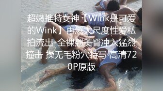 超嫩推特女神【Wink是可爱的Wink】再爆大尺度性爱私拍流出-全裸翘美臀冲入猛烈撞击 操无毛粉穴特写 高清720P原版