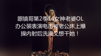 眼镜哥第2季14女神老婆OL办公装表演电击被老公床上爆操内射后洗澡又想干她！