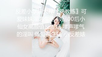 反差小学妹大神〖鸡教练〗可爱妹妹淫荡生活 极品00后小仙女高颜值反差婊 嗲声嗲气的淫叫 做爱很生猛 小反差婊一个