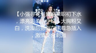 【小强寻花】良家兼职初下水，漂亮温柔小少妇，大胸粉又白，洗澡后摁倒在床着急插入，激情交合刺激