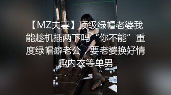 【MZ夫妻】顶级绿帽老婆我能趁机插两下吗“你不能”重度绿帽癖老公，要老婆换好情趣内衣等单男