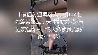 【情侣】温柔可人，琪琪c啪啪篇合集二，天生丽质姐姐与男友缠绵~，纯天然素颜无滤镜~！ (3)