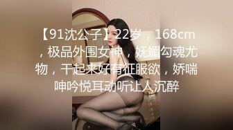 【91沈公子】22岁，168cm，极品外围女神，妩媚勾魂尤物，干起来好有征服欲，娇喘呻吟悦耳动听让人沉醉