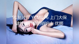 91制片厂 YCM076 上门大保健性欲旺盛的俏护士 优娜