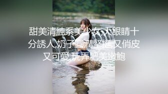 甜美清純系美少女,大眼睛十分誘人,奶子圓潤堅挺,又俏皮又可愛,玩弄肥美嫩鮑